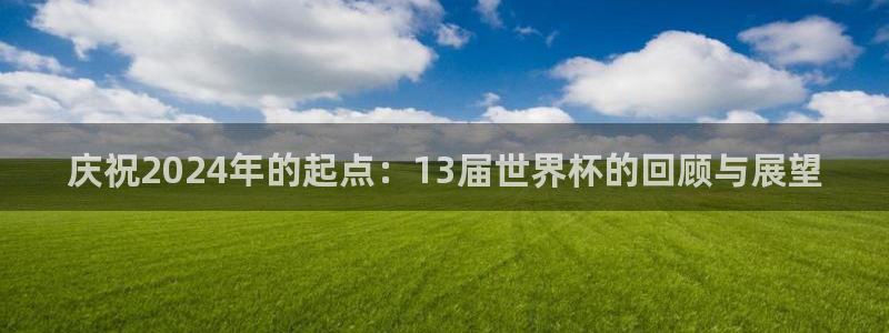 中国 世界杯：庆祝2024年的起点：13届世界杯的回顾与展望